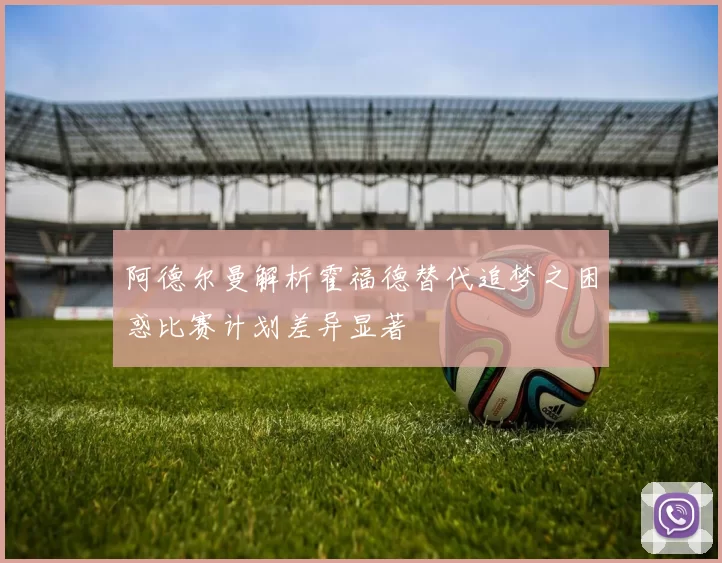 阿德尔曼解析霍福德替代追梦之困惑比赛计划差异显著