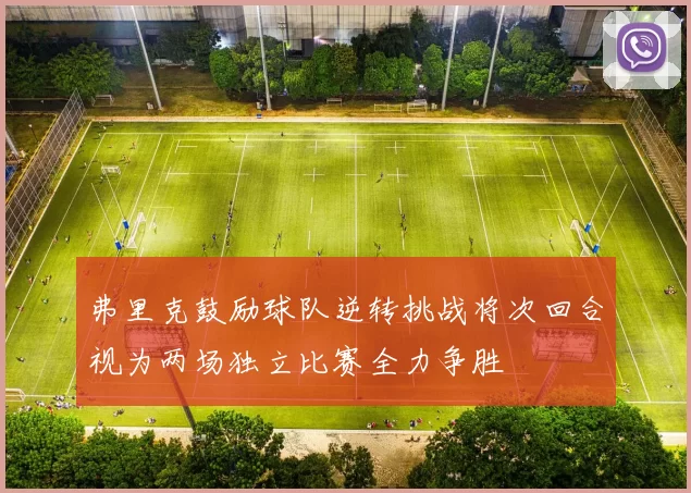 弗里克鼓励球队逆转挑战将次回合视为两场独立比赛全力争胜