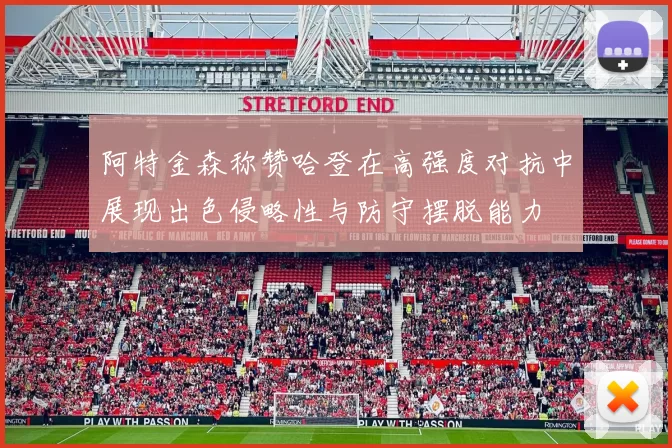 阿特金森称赞哈登在高强度对抗中展现出色侵略性与防守摆脱能力