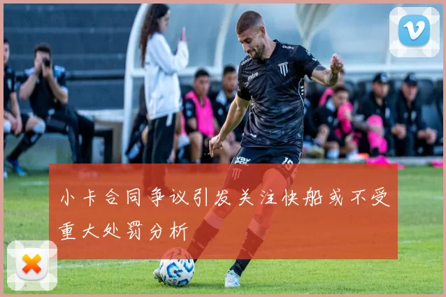 小卡合同争议引发关注快船或不受重大处罚分析