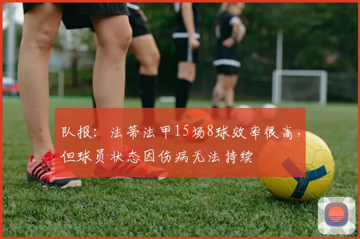 队报：法蒂法甲15场8球效率很高，但球员状态因伤病无法持续