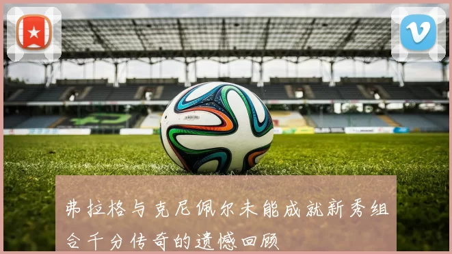 弗拉格与克尼佩尔未能成就新秀组合千分传奇的遗憾回顾