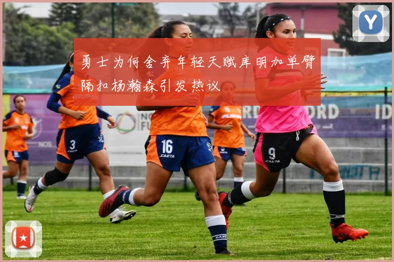 勇士为何舍弃年轻天赋库明加单臂隔扣杨瀚森引发热议