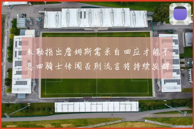 米勒指出詹姆斯需亲自回应才能平息回骑士传闻否则流言将持续发酵