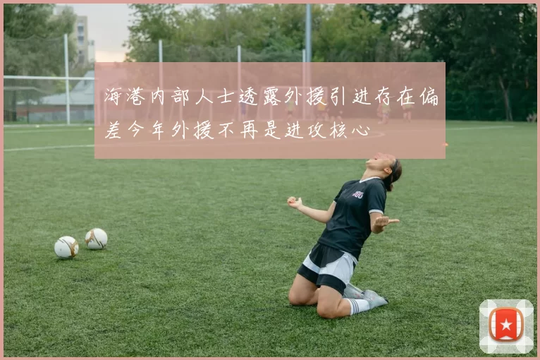 海港内部人士透露外援引进存在偏差今年外援不再是进攻核心