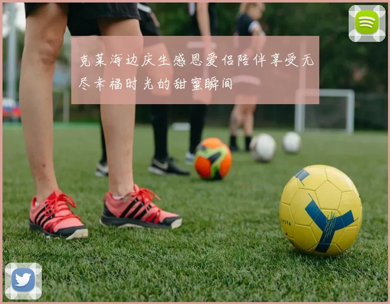 克莱海边庆生感恩爱侣陪伴享受无尽幸福时光的甜蜜瞬间