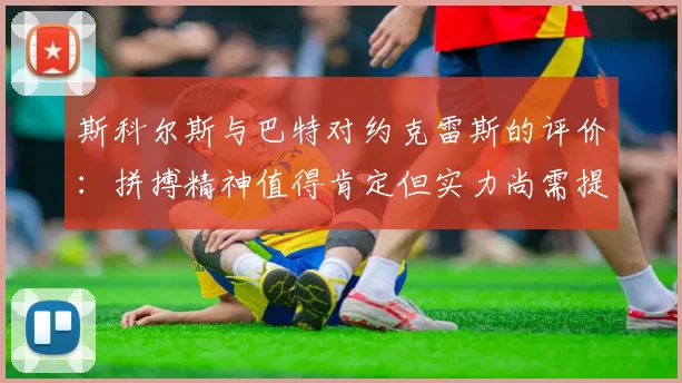 斯科尔斯与巴特对约克雷斯的评价：拼搏精神值得肯定但实力尚需提升