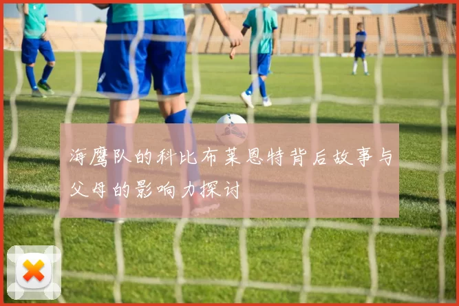 海鹰队的科比布莱恩特背后故事与父母的影响力探讨
