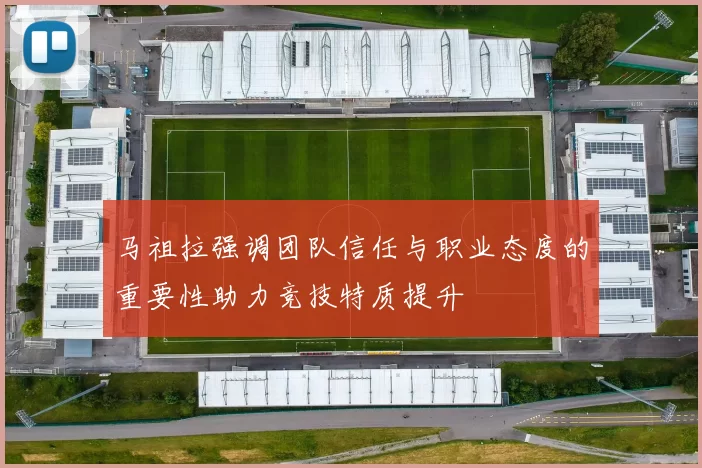 马祖拉强调团队信任与职业态度的重要性助力竞技特质提升