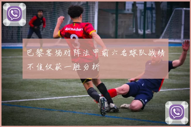 巴黎客场对阵法甲前六名球队战绩不佳仅获一胜分析