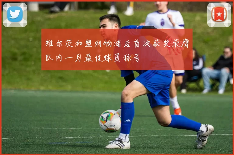 维尔茨加盟利物浦后首次获奖荣膺队内一月最佳球员称号