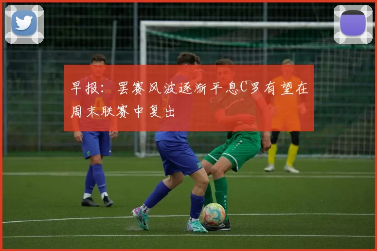 早报：罢赛风波逐渐平息C罗有望在周末联赛中复出