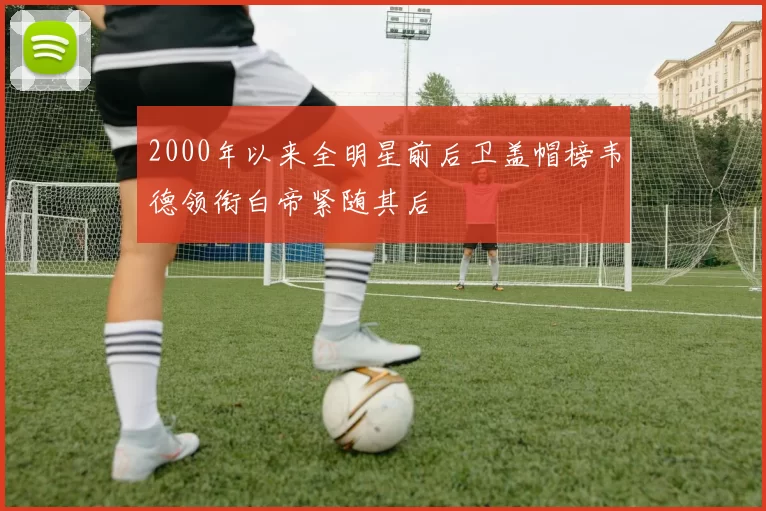 2000年以来全明星前后卫盖帽榜韦德领衔白帝紧随其后